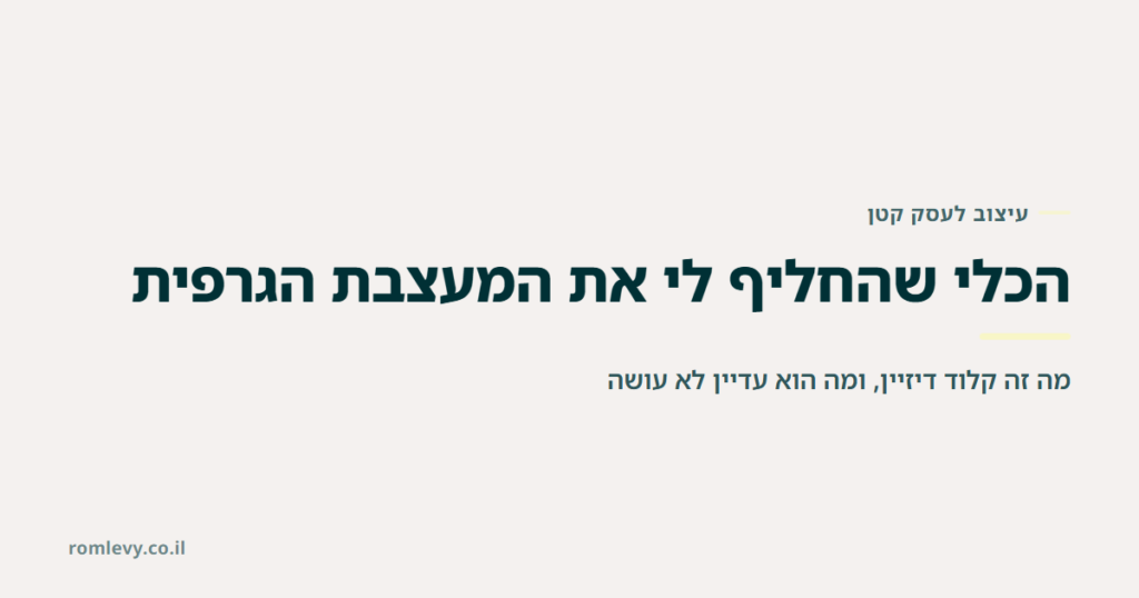 הכלי שהחליף לי את המעצבת הגרפית בעבודה השוטפת, מה זה קלוד דיזיין ומה הוא לא מחליף